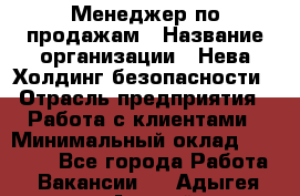 Менеджер по продажам › Название организации ­ Нева Холдинг безопасности › Отрасль предприятия ­ Работа с клиентами › Минимальный оклад ­ 40 000 - Все города Работа » Вакансии   . Адыгея респ.,Адыгейск г.